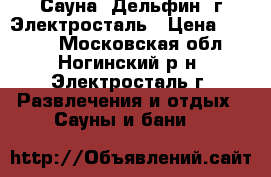 Сауна “Дельфин“ г.Электросталь › Цена ­ 1 000 - Московская обл., Ногинский р-н, Электросталь г. Развлечения и отдых » Сауны и бани   